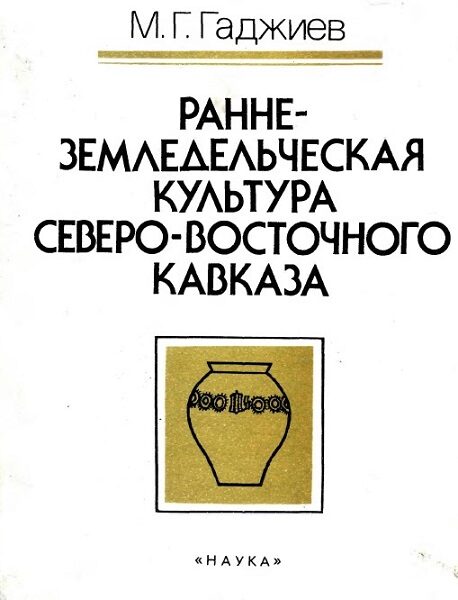 Гаджиев М. Г.  Ранее-Земледельческая культура Северо-Восточного Кавказа.  1991 год.